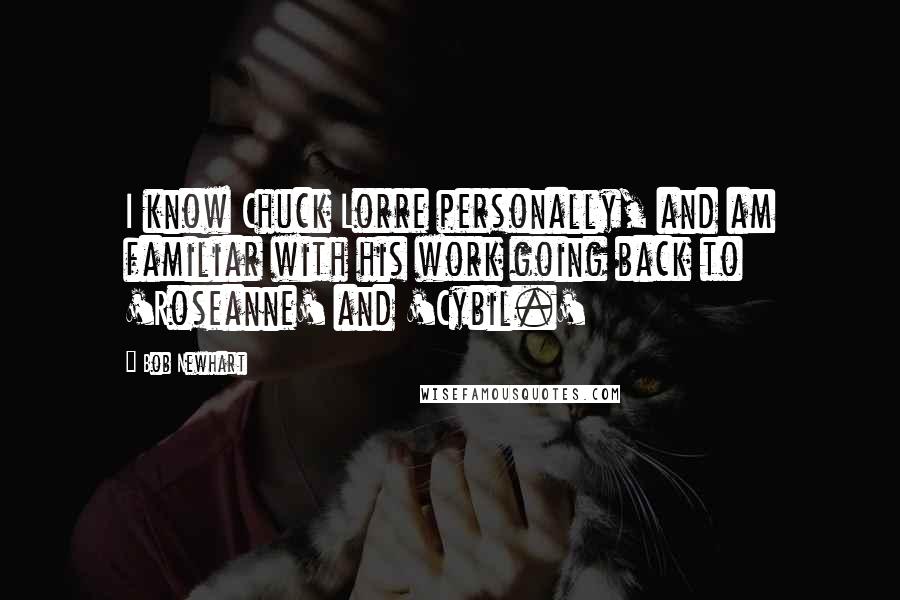 Bob Newhart Quotes: I know Chuck Lorre personally, and am familiar with his work going back to 'Roseanne' and 'Cybil.'