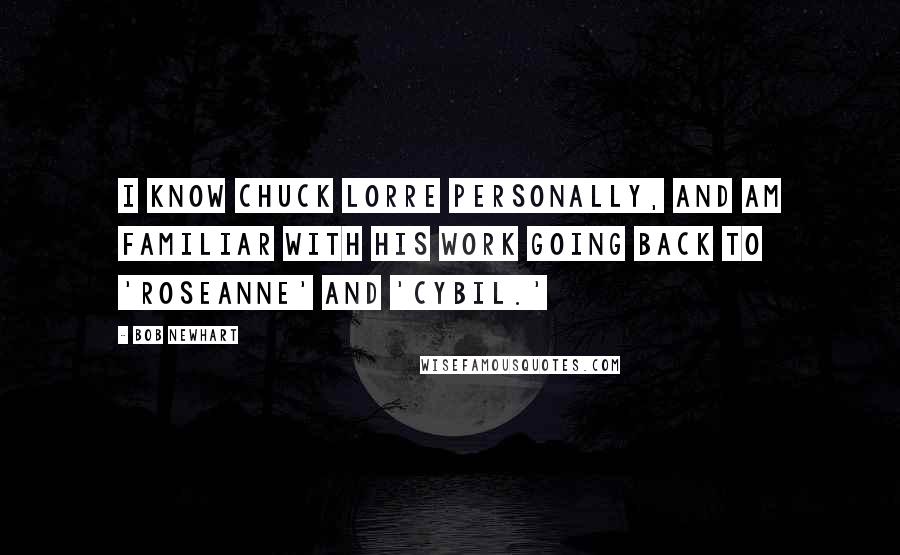 Bob Newhart Quotes: I know Chuck Lorre personally, and am familiar with his work going back to 'Roseanne' and 'Cybil.'