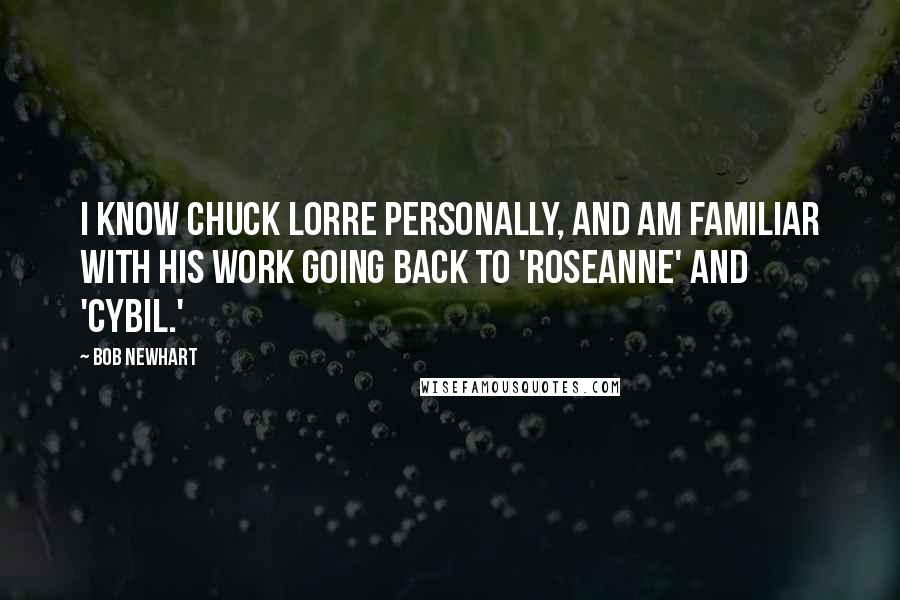 Bob Newhart Quotes: I know Chuck Lorre personally, and am familiar with his work going back to 'Roseanne' and 'Cybil.'