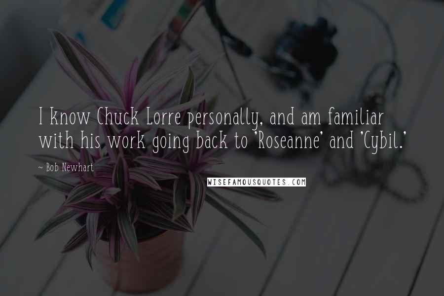 Bob Newhart Quotes: I know Chuck Lorre personally, and am familiar with his work going back to 'Roseanne' and 'Cybil.'