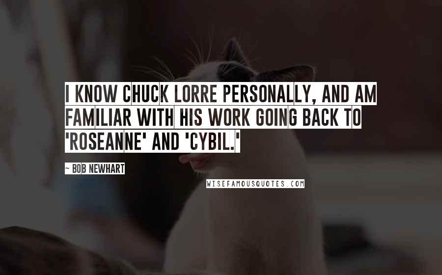 Bob Newhart Quotes: I know Chuck Lorre personally, and am familiar with his work going back to 'Roseanne' and 'Cybil.'