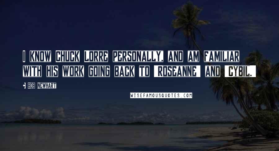 Bob Newhart Quotes: I know Chuck Lorre personally, and am familiar with his work going back to 'Roseanne' and 'Cybil.'
