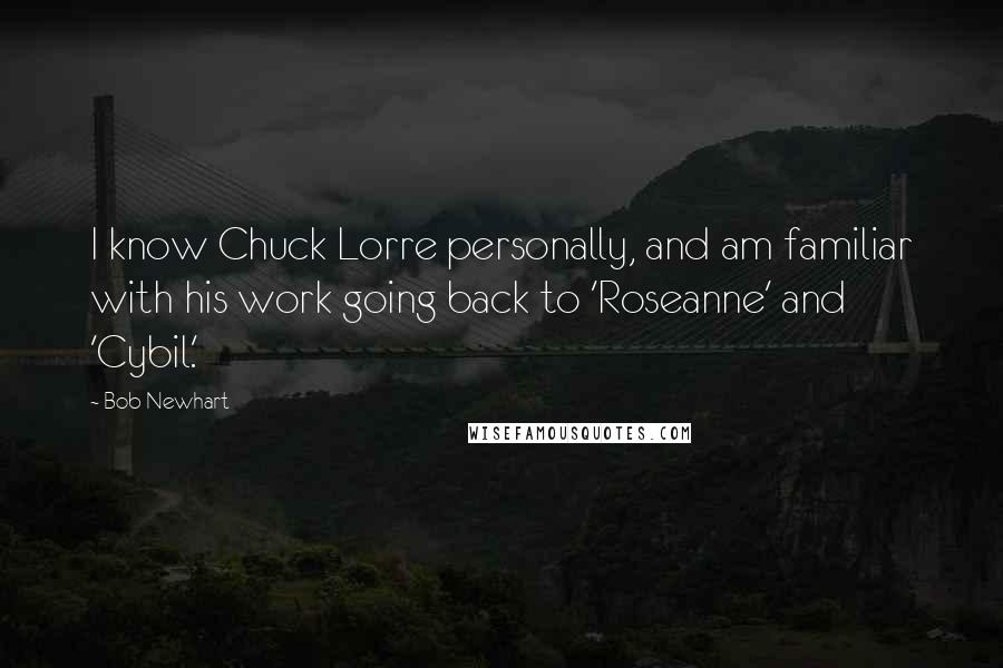 Bob Newhart Quotes: I know Chuck Lorre personally, and am familiar with his work going back to 'Roseanne' and 'Cybil.'