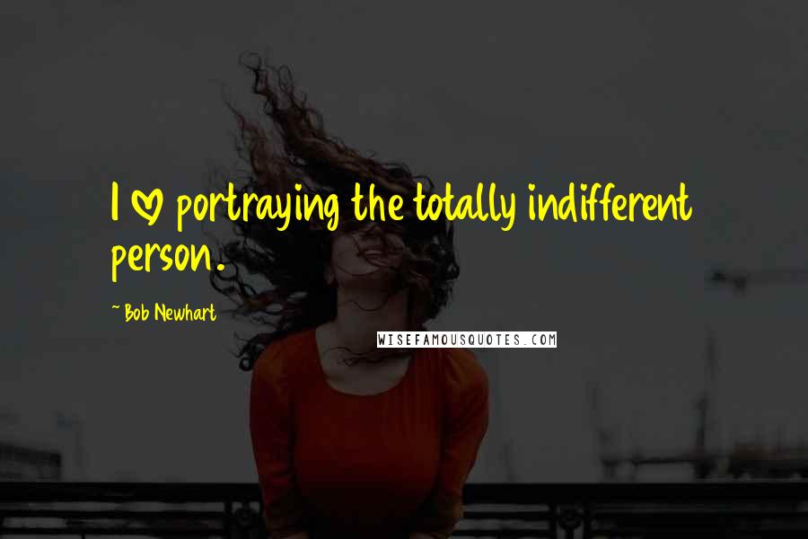 Bob Newhart Quotes: I love portraying the totally indifferent person.