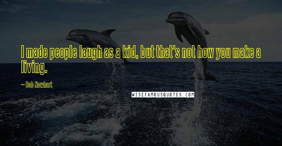 Bob Newhart Quotes: I made people laugh as a kid, but that's not how you make a living.