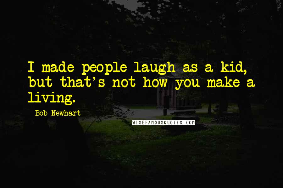 Bob Newhart Quotes: I made people laugh as a kid, but that's not how you make a living.