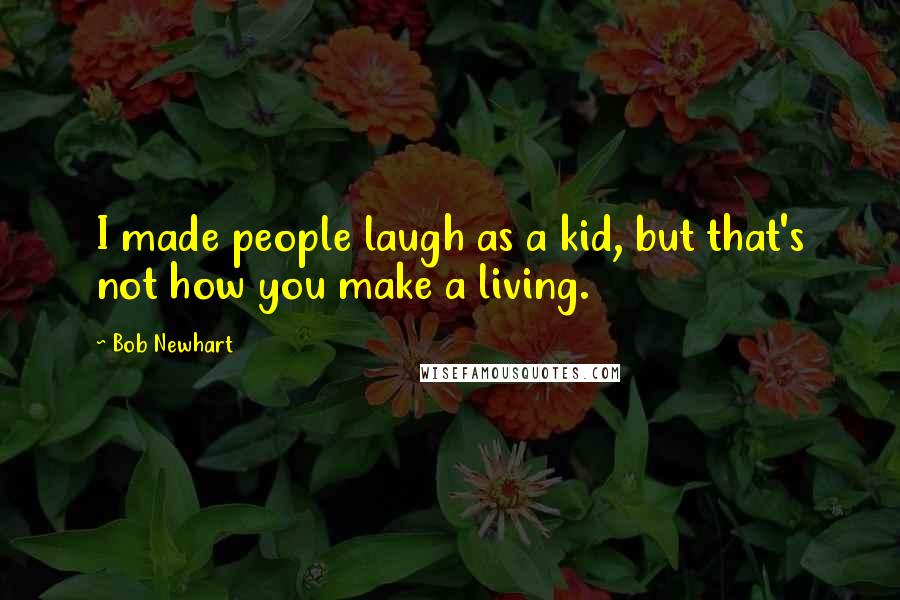 Bob Newhart Quotes: I made people laugh as a kid, but that's not how you make a living.