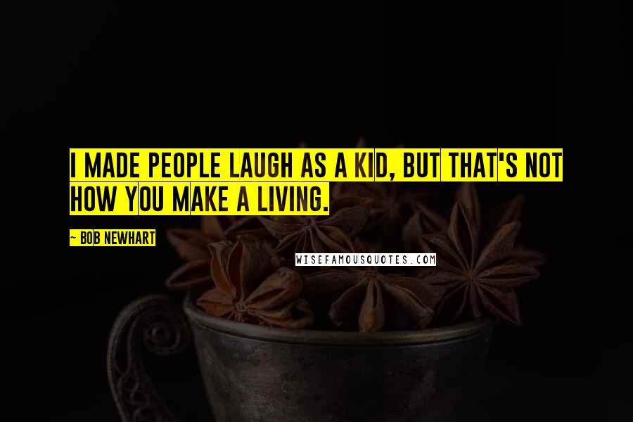 Bob Newhart Quotes: I made people laugh as a kid, but that's not how you make a living.