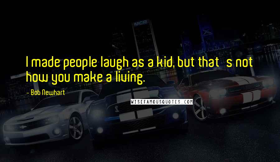 Bob Newhart Quotes: I made people laugh as a kid, but that's not how you make a living.