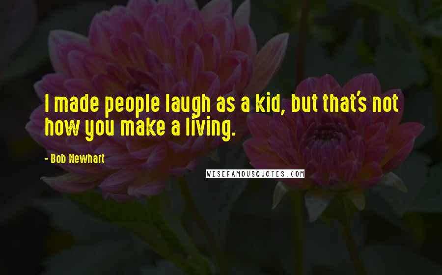 Bob Newhart Quotes: I made people laugh as a kid, but that's not how you make a living.