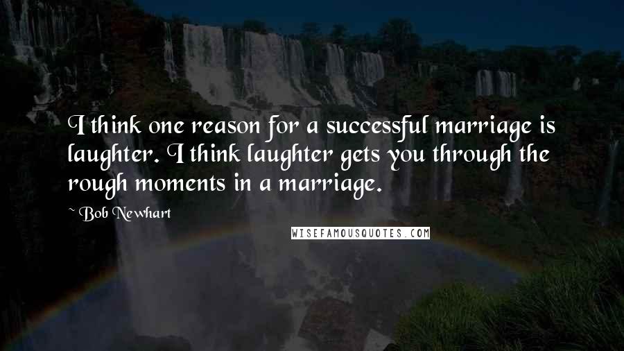 Bob Newhart Quotes: I think one reason for a successful marriage is laughter. I think laughter gets you through the rough moments in a marriage.