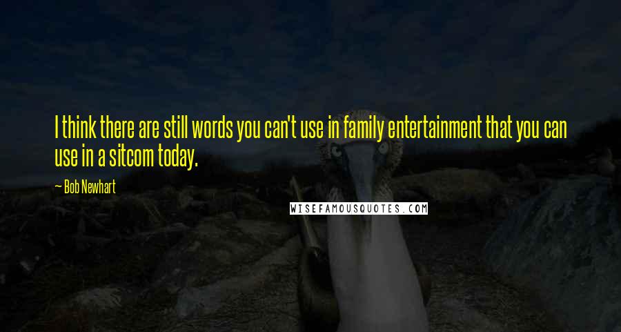 Bob Newhart Quotes: I think there are still words you can't use in family entertainment that you can use in a sitcom today.