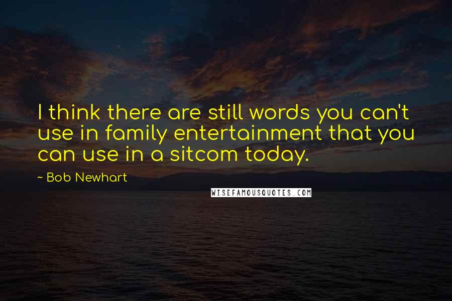 Bob Newhart Quotes: I think there are still words you can't use in family entertainment that you can use in a sitcom today.