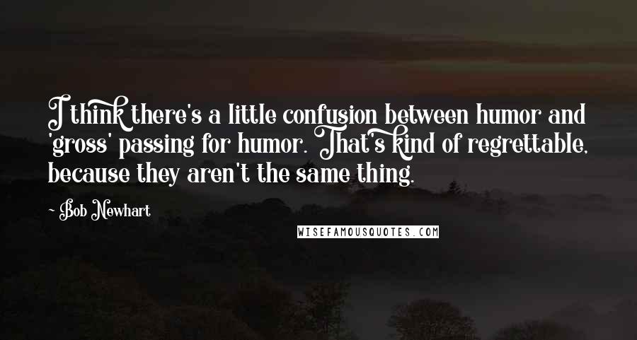 Bob Newhart Quotes: I think there's a little confusion between humor and 'gross' passing for humor. That's kind of regrettable, because they aren't the same thing.