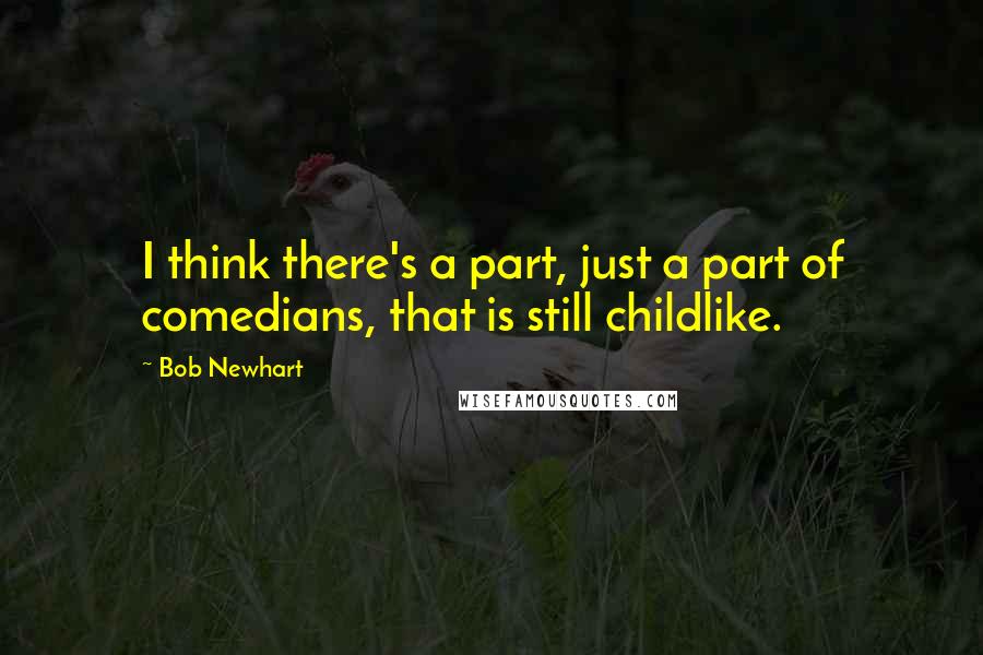 Bob Newhart Quotes: I think there's a part, just a part of comedians, that is still childlike.