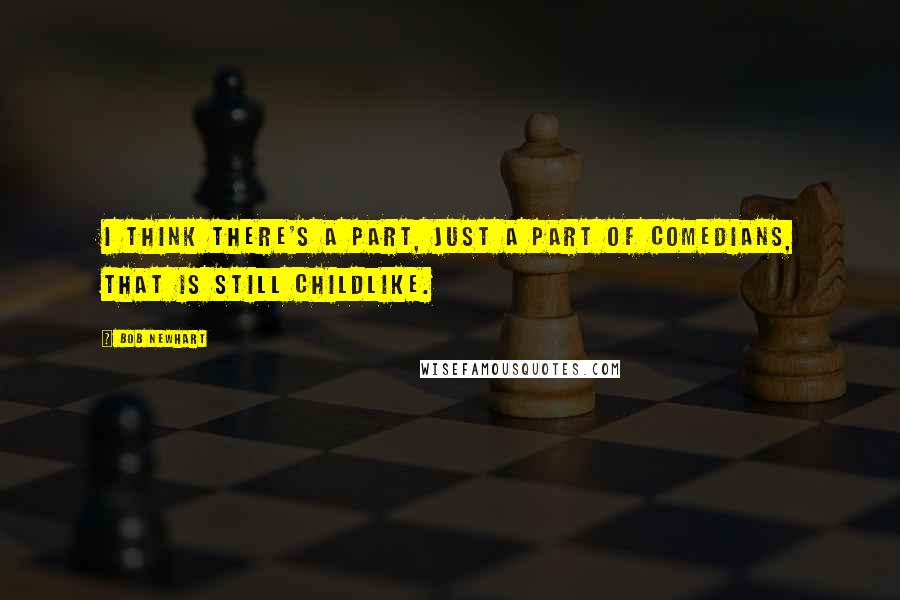 Bob Newhart Quotes: I think there's a part, just a part of comedians, that is still childlike.