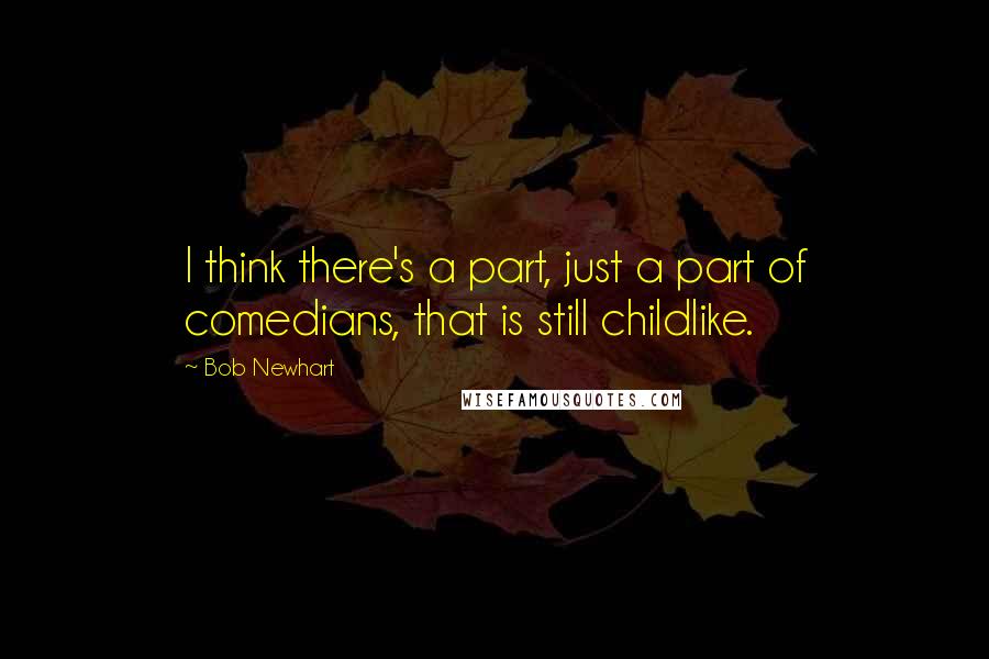 Bob Newhart Quotes: I think there's a part, just a part of comedians, that is still childlike.