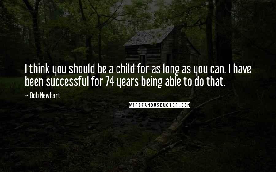 Bob Newhart Quotes: I think you should be a child for as long as you can. I have been successful for 74 years being able to do that.