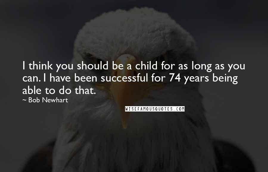 Bob Newhart Quotes: I think you should be a child for as long as you can. I have been successful for 74 years being able to do that.