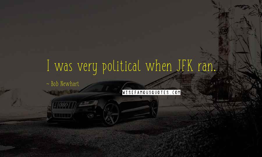 Bob Newhart Quotes: I was very political when JFK ran.