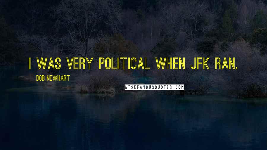 Bob Newhart Quotes: I was very political when JFK ran.