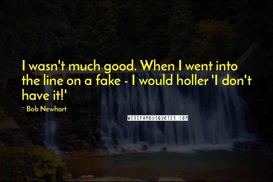 Bob Newhart Quotes: I wasn't much good. When I went into the line on a fake - I would holler 'I don't have it!'