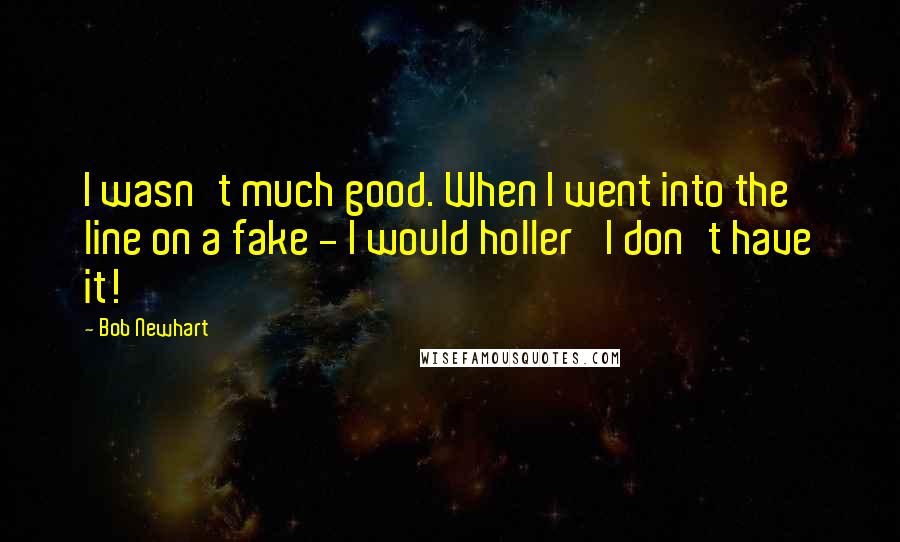 Bob Newhart Quotes: I wasn't much good. When I went into the line on a fake - I would holler 'I don't have it!'