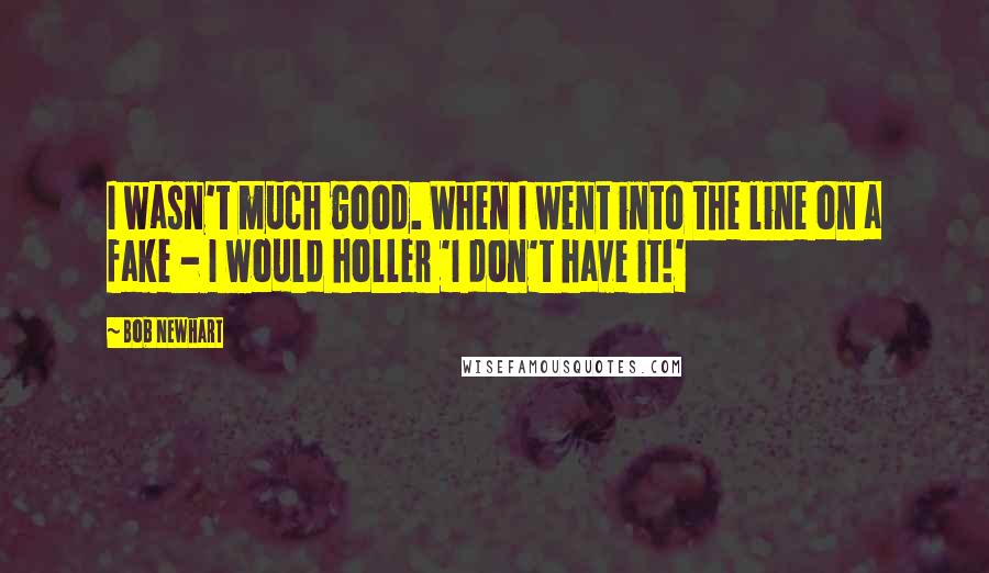 Bob Newhart Quotes: I wasn't much good. When I went into the line on a fake - I would holler 'I don't have it!'