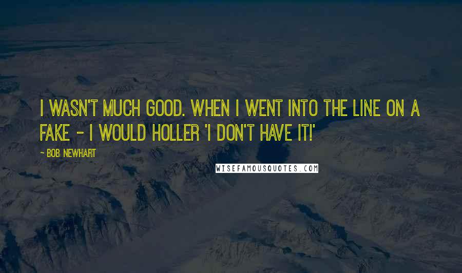 Bob Newhart Quotes: I wasn't much good. When I went into the line on a fake - I would holler 'I don't have it!'