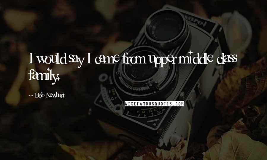 Bob Newhart Quotes: I would say I came from upper middle class family.