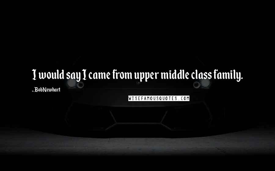 Bob Newhart Quotes: I would say I came from upper middle class family.