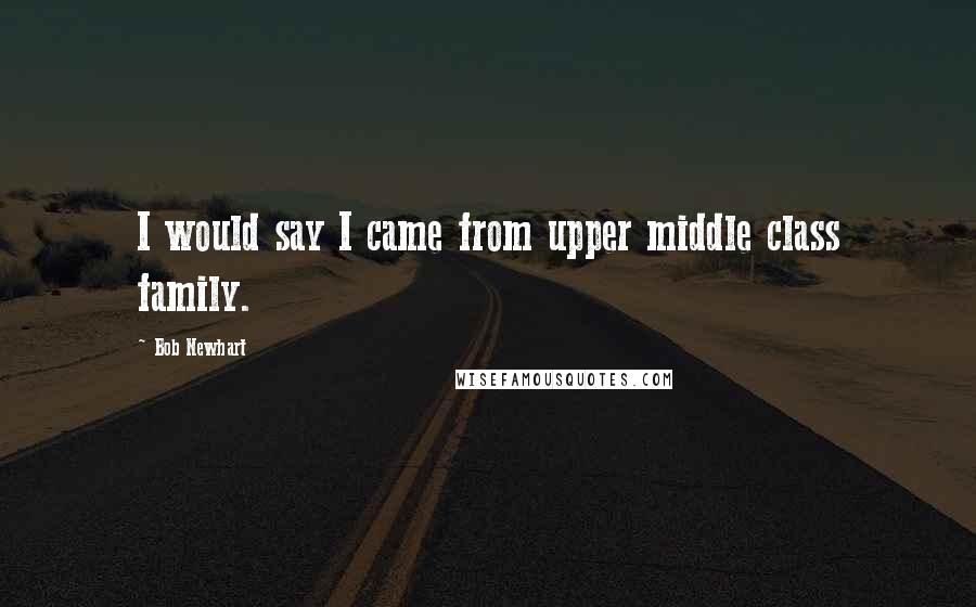 Bob Newhart Quotes: I would say I came from upper middle class family.