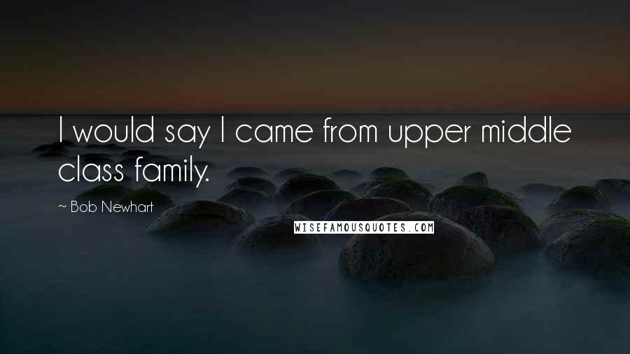 Bob Newhart Quotes: I would say I came from upper middle class family.