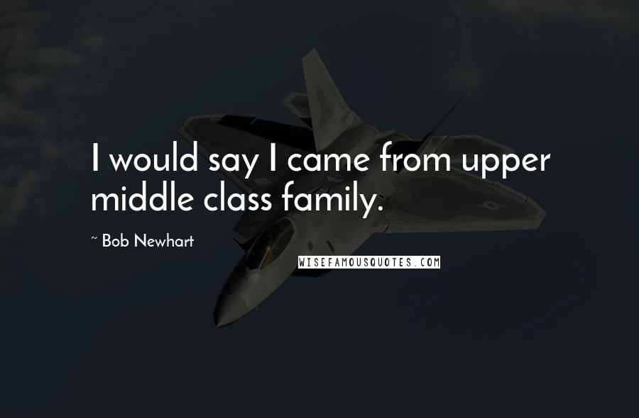 Bob Newhart Quotes: I would say I came from upper middle class family.
