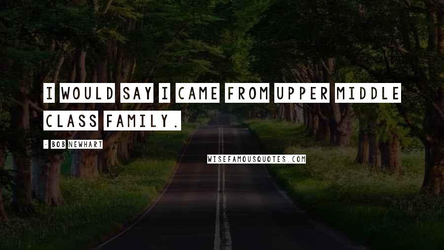 Bob Newhart Quotes: I would say I came from upper middle class family.