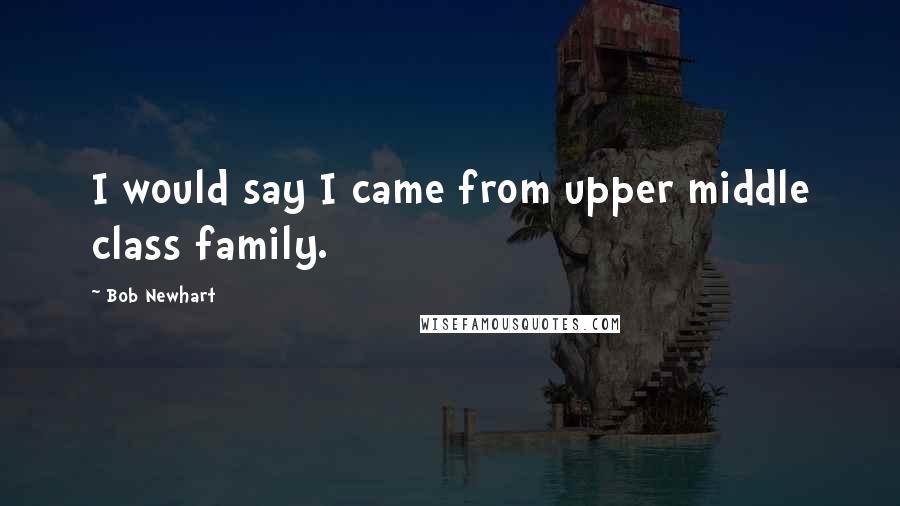 Bob Newhart Quotes: I would say I came from upper middle class family.