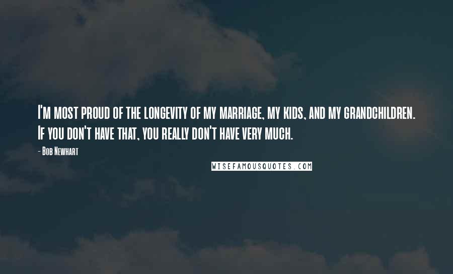 Bob Newhart Quotes: I'm most proud of the longevity of my marriage, my kids, and my grandchildren. If you don't have that, you really don't have very much.