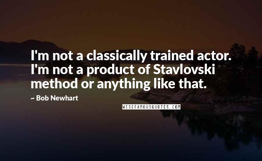 Bob Newhart Quotes: I'm not a classically trained actor. I'm not a product of Stavlovski method or anything like that.
