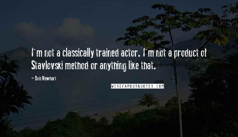 Bob Newhart Quotes: I'm not a classically trained actor. I'm not a product of Stavlovski method or anything like that.