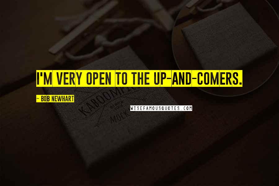 Bob Newhart Quotes: I'm very open to the up-and-comers.