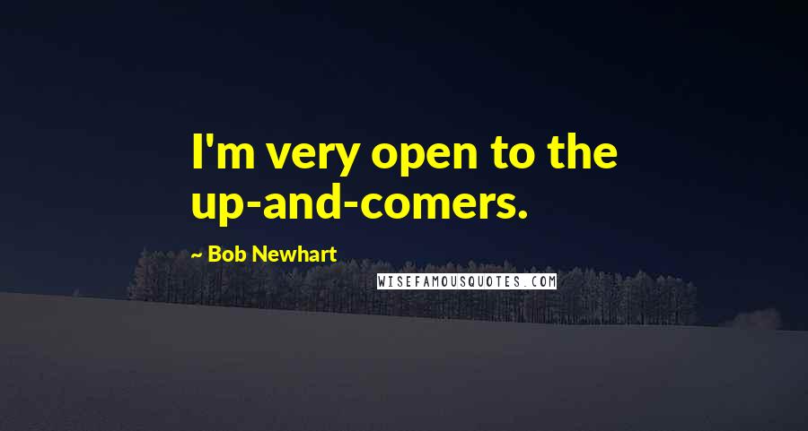 Bob Newhart Quotes: I'm very open to the up-and-comers.