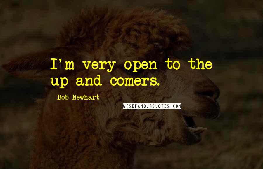 Bob Newhart Quotes: I'm very open to the up-and-comers.