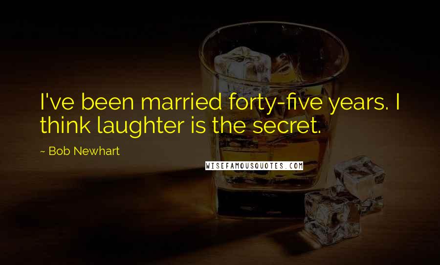 Bob Newhart Quotes: I've been married forty-five years. I think laughter is the secret.