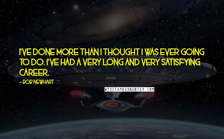 Bob Newhart Quotes: I've done more than I thought I was ever going to do. I've had a very long and very satisfying career.