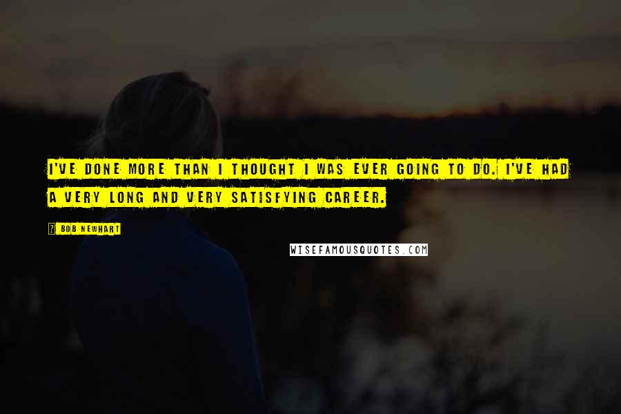 Bob Newhart Quotes: I've done more than I thought I was ever going to do. I've had a very long and very satisfying career.