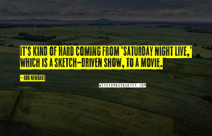 Bob Newhart Quotes: It's kind of hard coming from 'Saturday Night Live,' which is a sketch-driven show, to a movie.