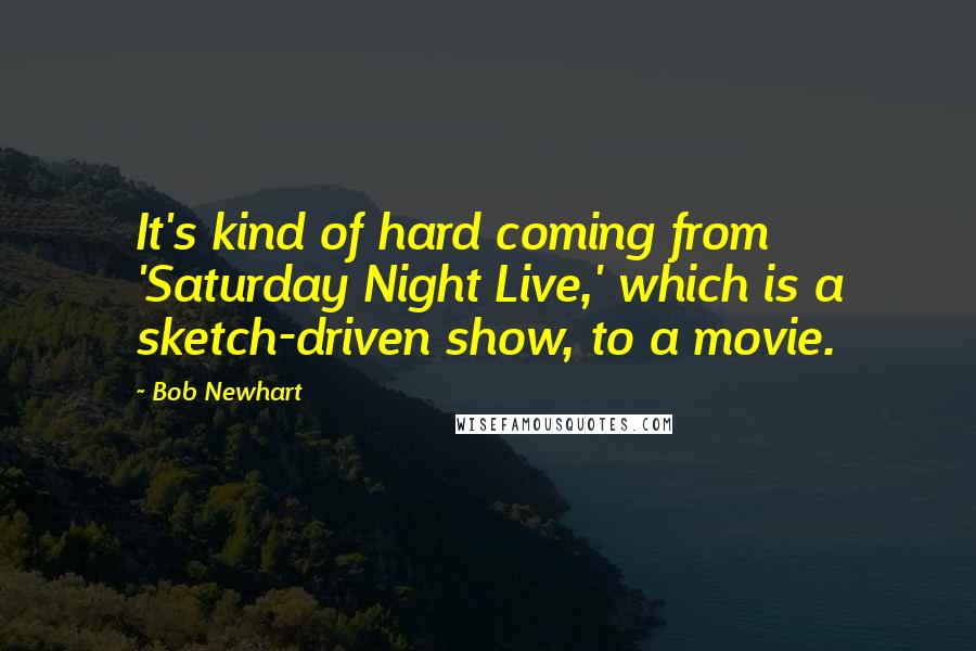 Bob Newhart Quotes: It's kind of hard coming from 'Saturday Night Live,' which is a sketch-driven show, to a movie.