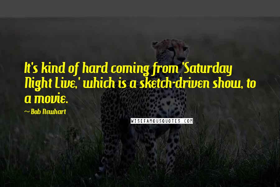Bob Newhart Quotes: It's kind of hard coming from 'Saturday Night Live,' which is a sketch-driven show, to a movie.