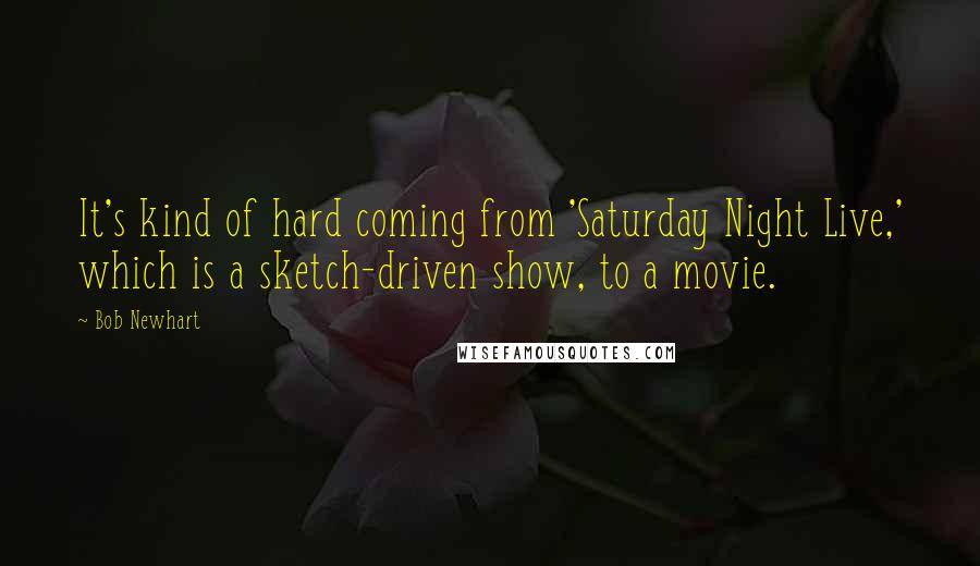 Bob Newhart Quotes: It's kind of hard coming from 'Saturday Night Live,' which is a sketch-driven show, to a movie.