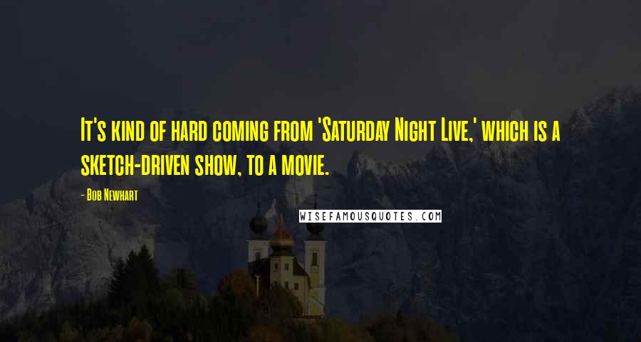 Bob Newhart Quotes: It's kind of hard coming from 'Saturday Night Live,' which is a sketch-driven show, to a movie.
